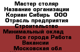 Мастер-столяр › Название организации ­ Кориан-Сибирь, ООО › Отрасль предприятия ­ Строительство › Минимальный оклад ­ 50 000 - Все города Работа » Вакансии   . Московская обл.,Железнодорожный г.